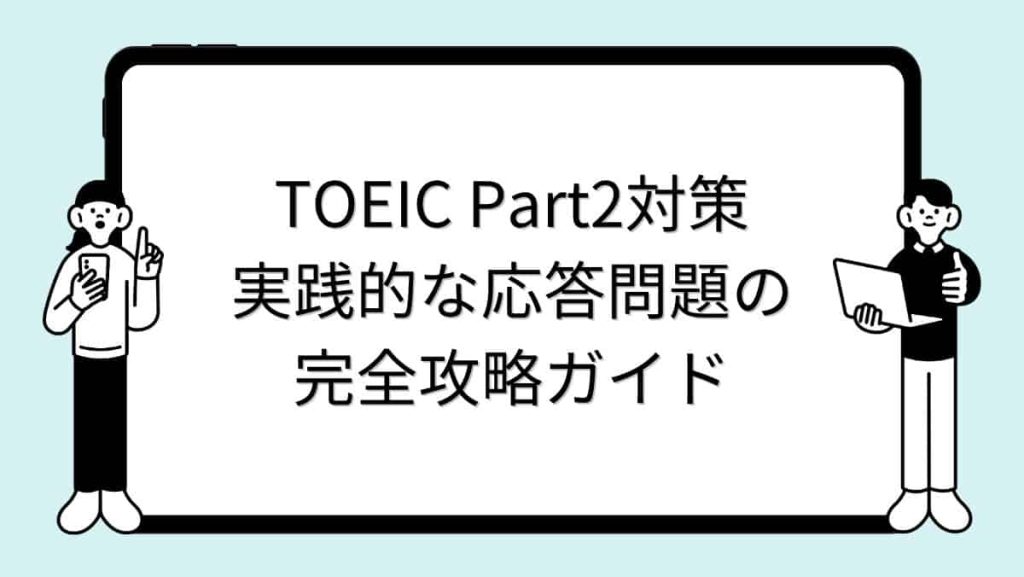 TOEIC Part2対策｜実践的な応答問題の完全攻略ガイド