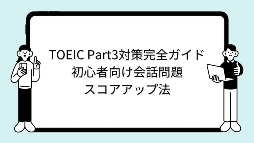 TOEIC Part3対策完全ガイド｜初心者向け会話問題スコアアップ法
