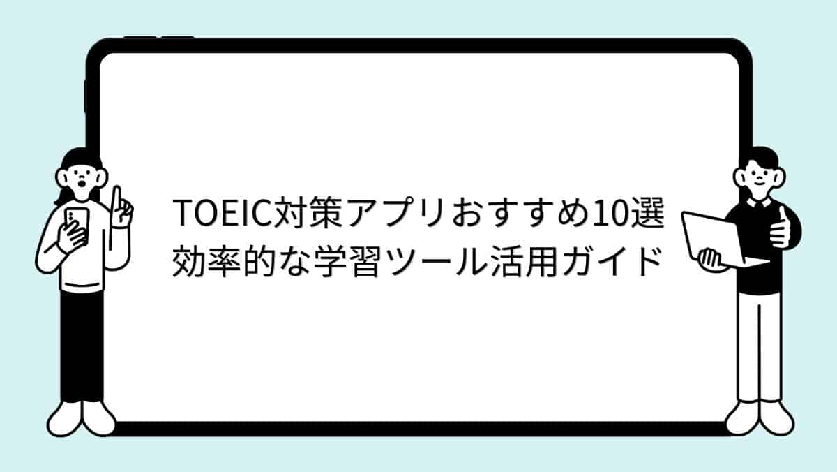 TOEIC対策アプリおすすめ10選|効率的な学習ツール活用ガイド