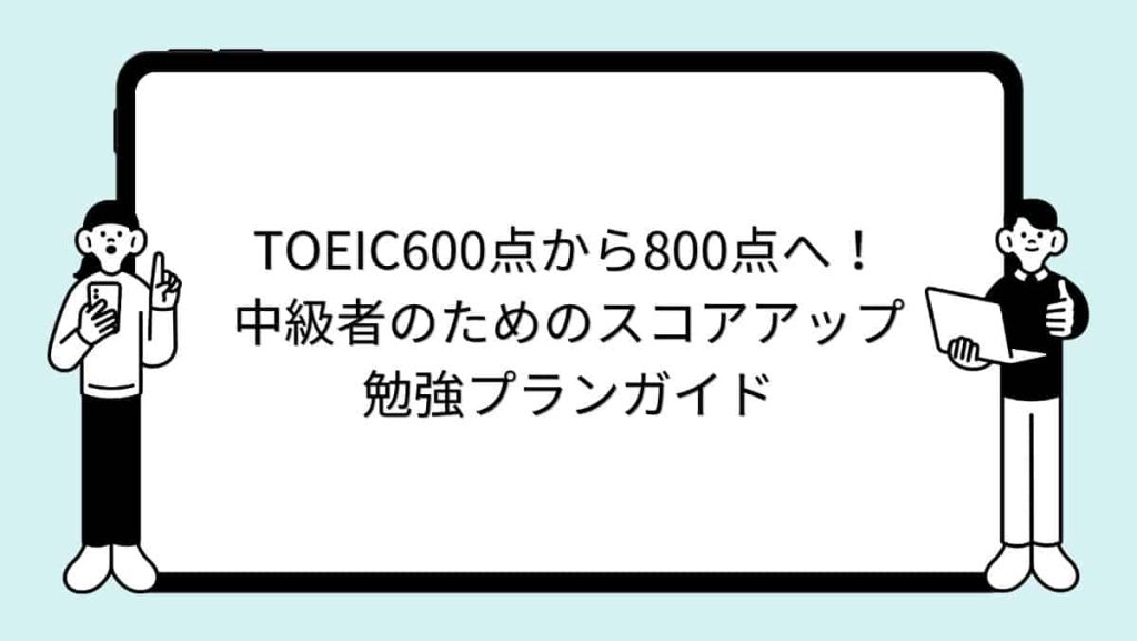 TOEIC600点から800点へ！中級者のためのスコアアップ勉強プランガイド