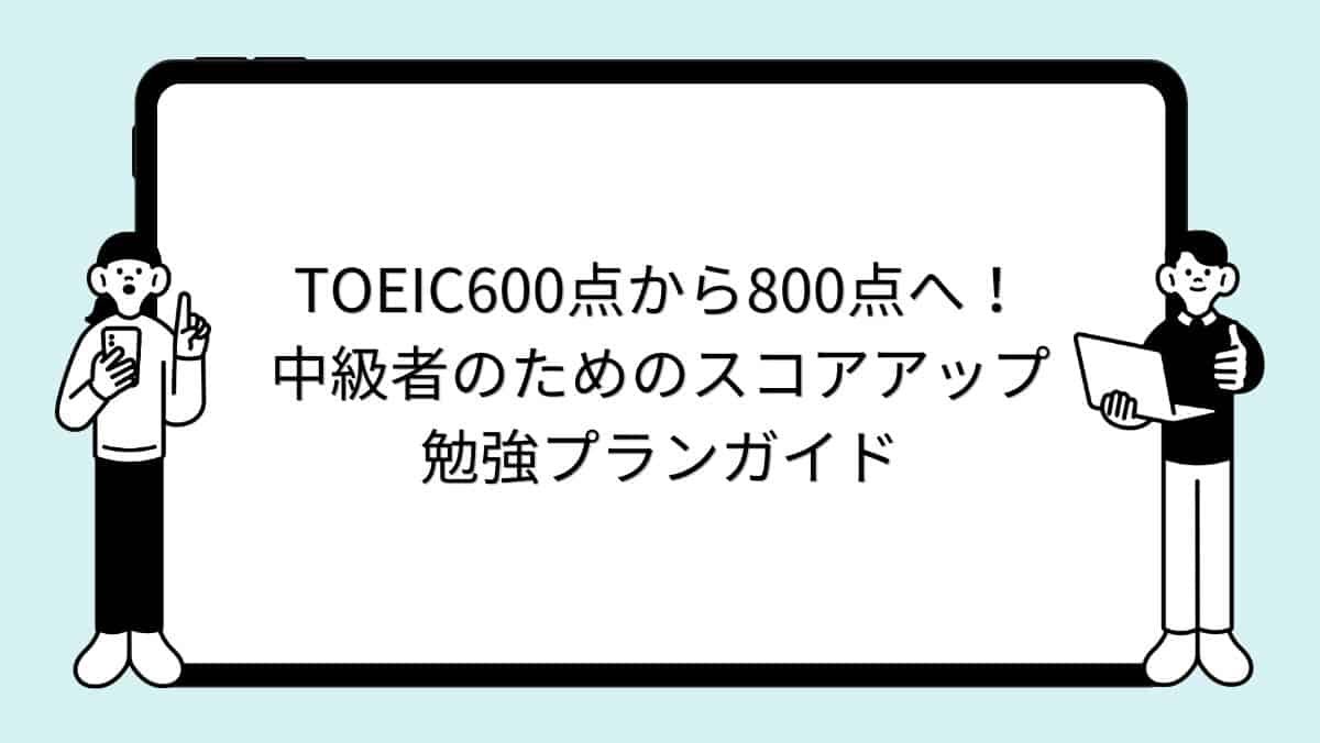 TOEIC600点から800点へ!中級者のためのスコアアップ勉強プランガイド