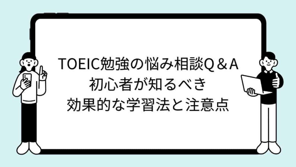 TOEIC勉強の悩み相談Q＆A｜初心者が知るべき効果的な学習法と注意点