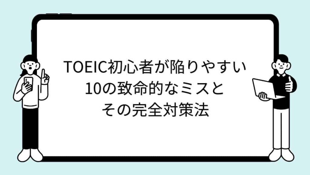 TOEIC初心者が陥りやすい10の致命的なミスとその完全対策法