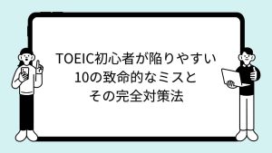 TOEIC初心者が陥りやすい10の致命的なミスとその完全対策法