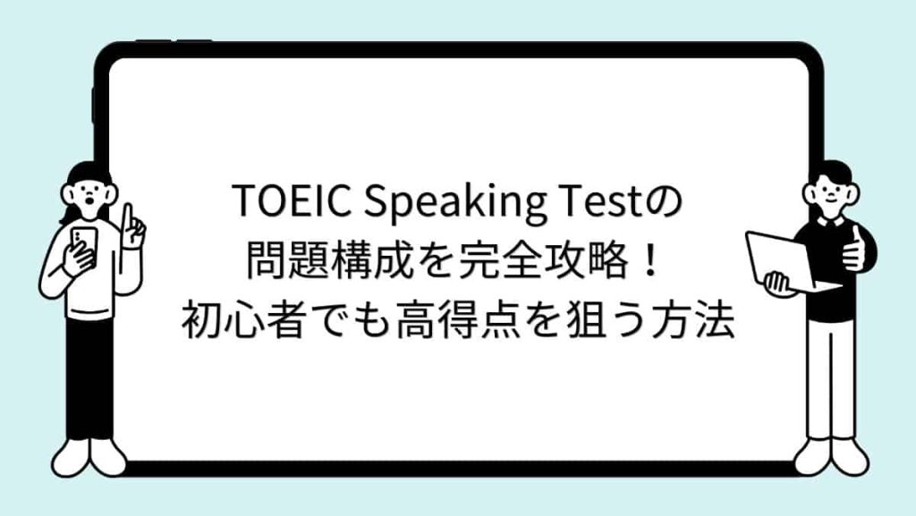 TOEIC Speaking Testの問題構成を完全攻略！初心者でも高得点を狙う方法