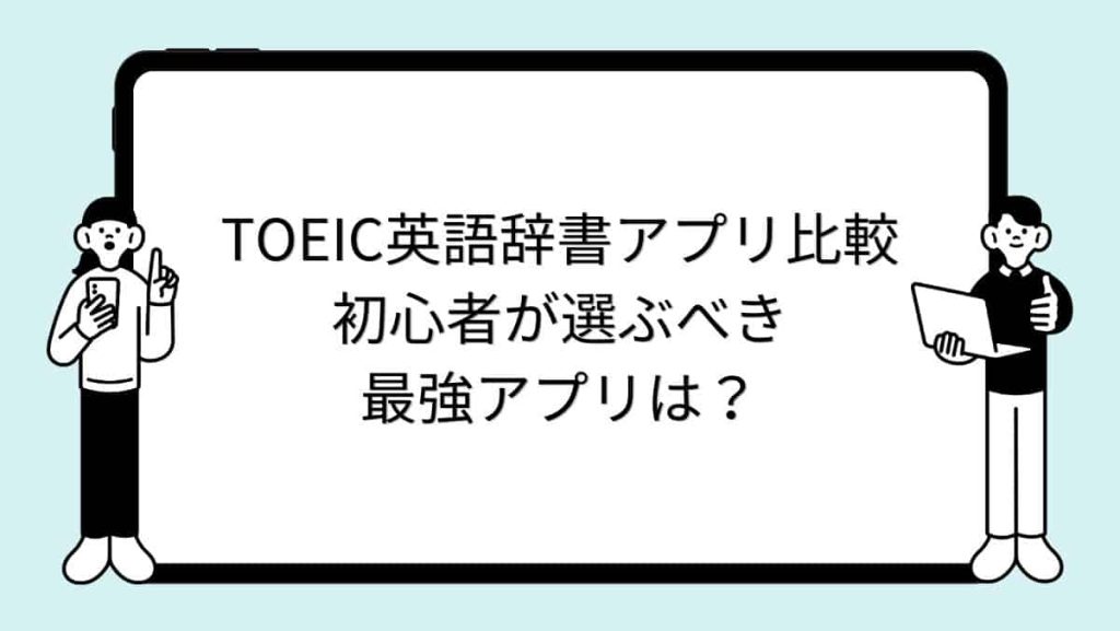 TOEIC英語辞書アプリ比較｜初心者が選ぶべき最強アプリは？