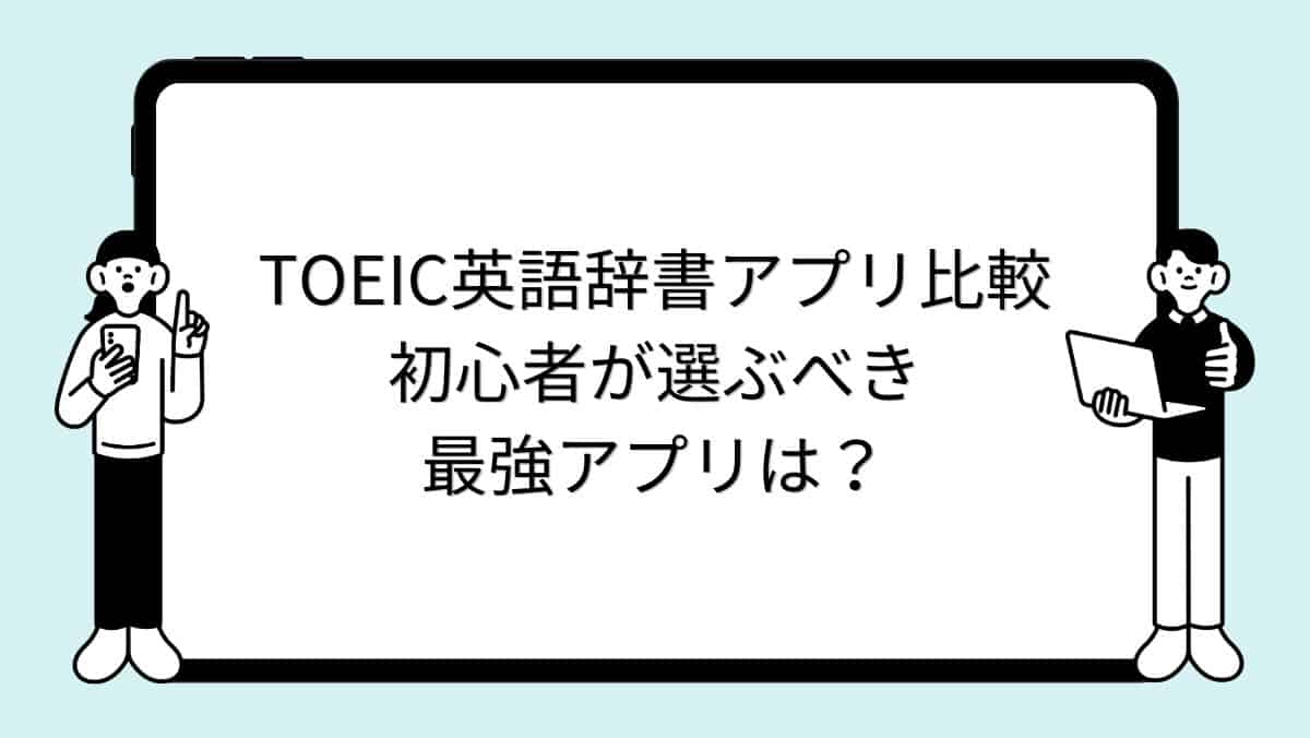 TOEIC英語辞書アプリ比較|初心者が選ぶべき最強アプリは?