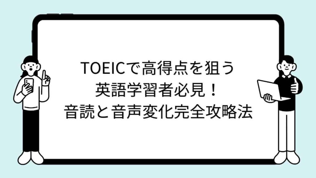 TOEICで高得点を狙う英語学習者必見！音読と音声変化完全攻略法