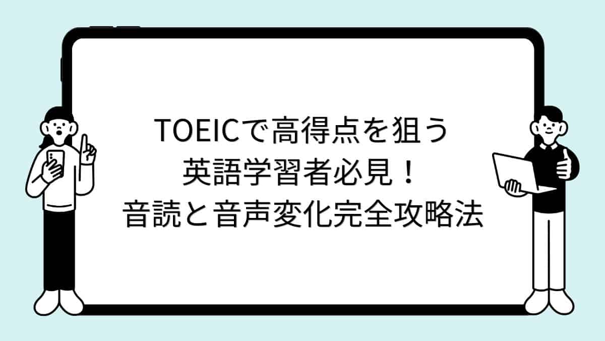 TOEICで高得点を狙う英語学習者必見！音読と音声変化完全攻略法