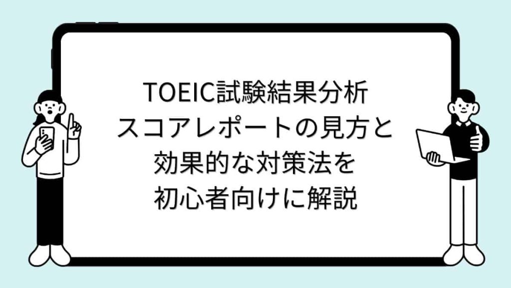 TOEIC試験結果分析｜スコアレポートの見方と効果的な対策法を初心者向けに解説