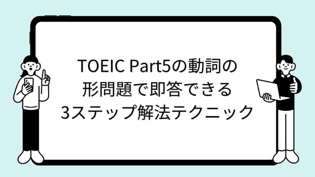 TOEIC Part5の動詞の形問題で即答できる3ステップ解法テクニック
