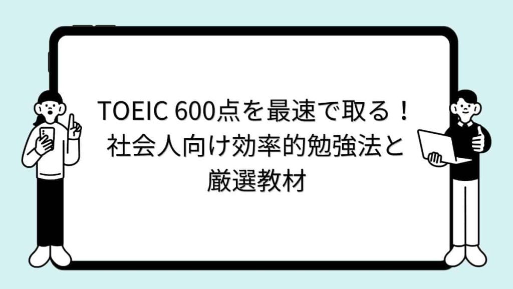 TOEIC 600点を最速で取る！社会人向け効率的勉強法と厳選教材