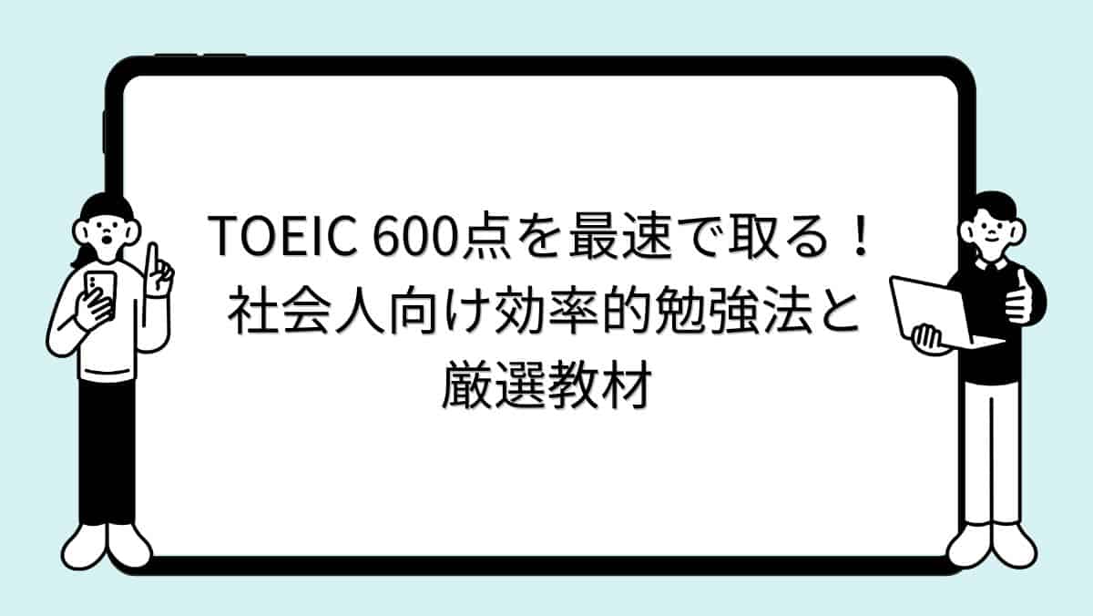 TOEIC 600点を最速で取る！社会人向け効率的勉強法と厳選教材