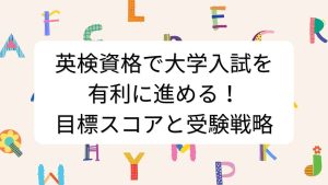英検資格で大学入試を有利に進める！目標スコアと受験戦略