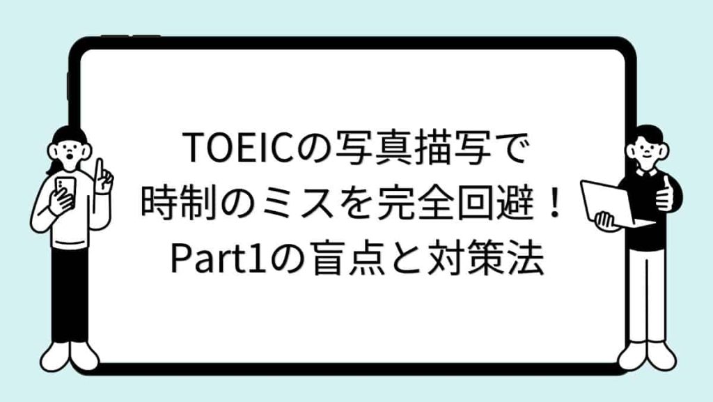 TOEICの写真描写で時制のミスを完全回避！Part1の盲点と対策法