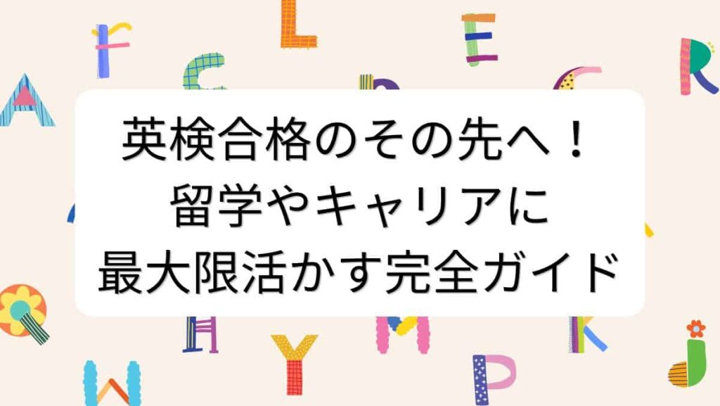 英検合格のその先へ！留学やキャリアに最大限活かす完全ガイド