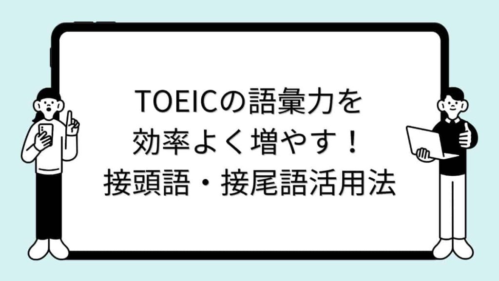 TOEICの語彙力を効率よく増やす！接頭語・接尾語活用法