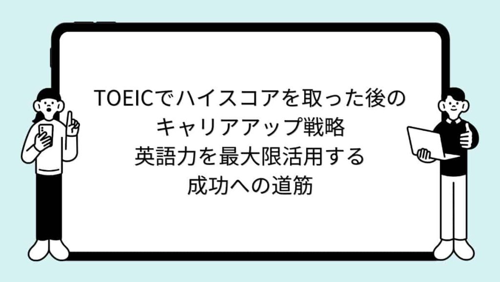 TOEICでハイスコアを取った後のキャリアアップ戦略：英語力を最大限活用する成功への道筋