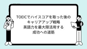TOEICでハイスコアを取った後のキャリアアップ戦略：英語力を最大限活用する成功への道筋