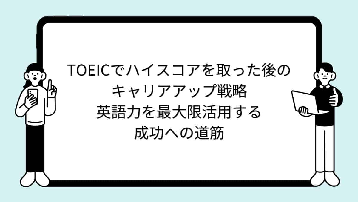 TOEICでハイスコアを取った後のキャリアアップ戦略:英語力を最大限活用する成功への道筋