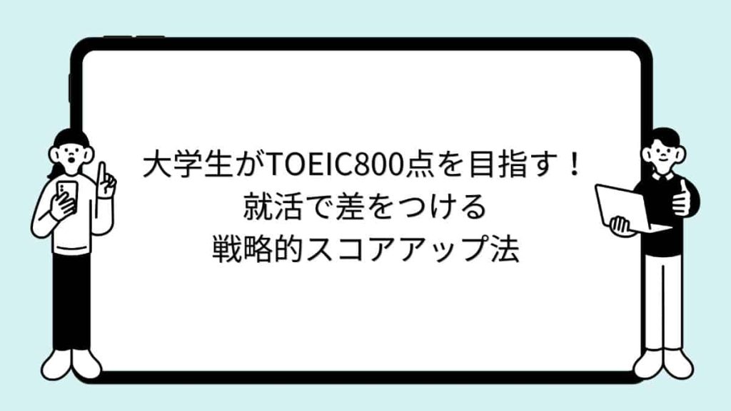 大学生がTOEIC800点を目指す！就活で差をつける戦略的スコアアップ法