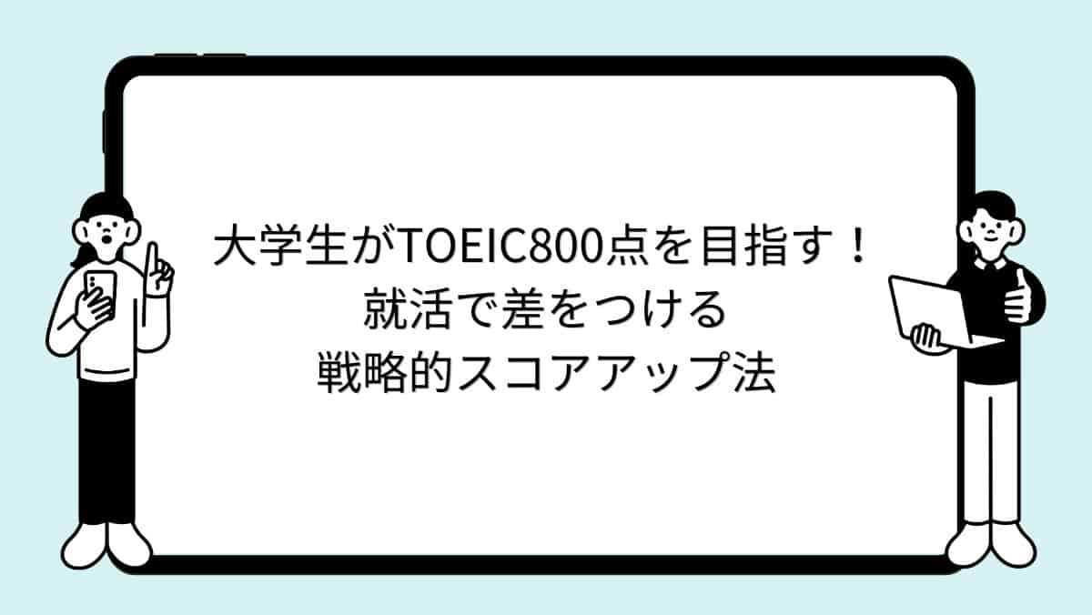 大学生がTOEIC800点を目指す！就活で差をつける戦略的スコアアップ法