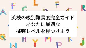 英検の級別難易度完全ガイド｜あなたに最適な挑戦レベルを見つけよう