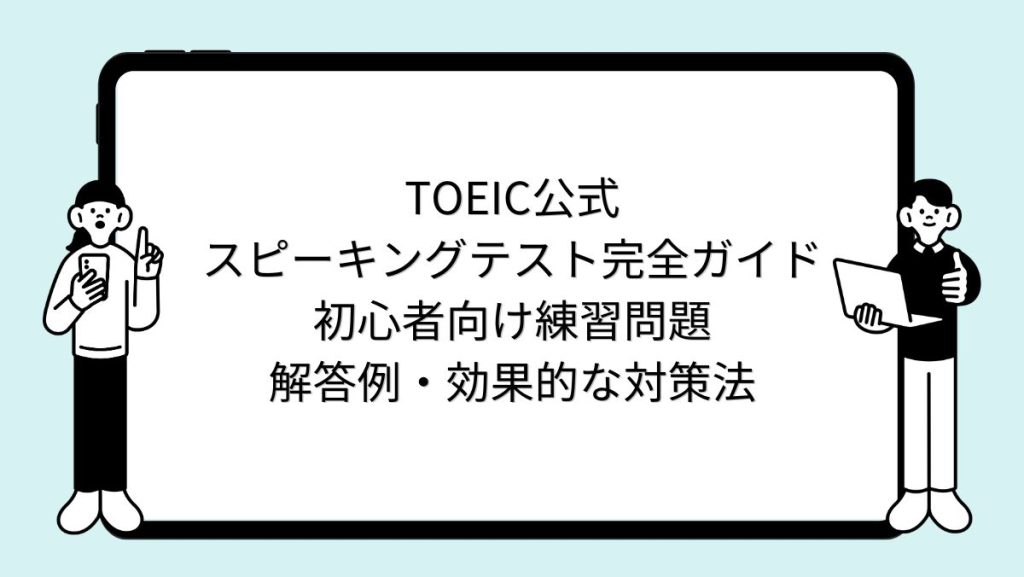TOEIC公式スピーキングテスト完全ガイド｜初心者向け練習問題・解答例・効果的な対策法