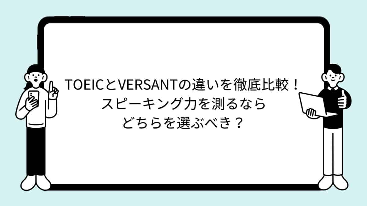 TOEICとVERSANTの違いを徹底比較！スピーキング力を測るならどちらを選ぶべき？