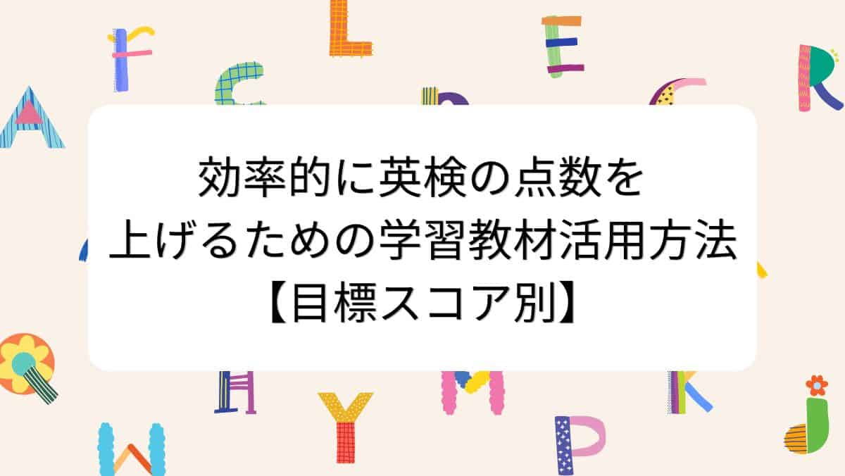 効率的に英検の点数を上げるための学習教材活用方法【目標スコア別】