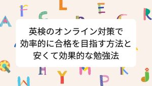 英検のオンライン対策で効率的に合格を目指す方法と安くて効果的な勉強法