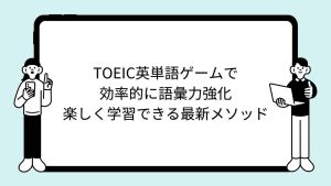 TOEIC英単語ゲームで効率的に語彙力強化：楽しく学習できる最新メソッド