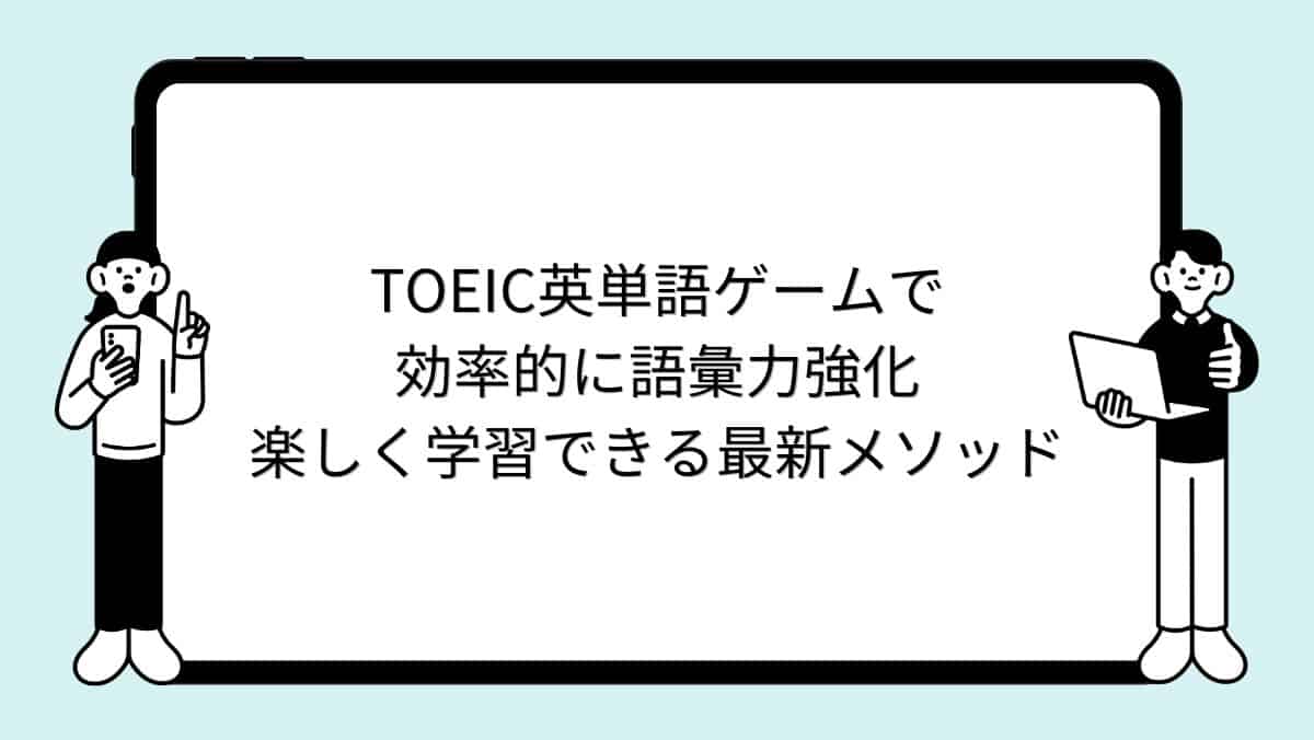 TOEIC英単語ゲームで効率的に語彙力強化:楽しく学習できる最新メソッド