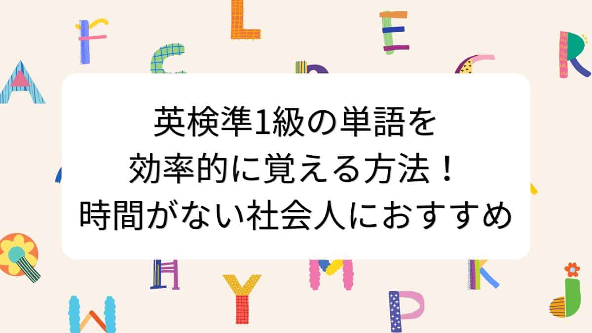 英検準1級の単語を効率的に覚える方法！時間がない社会人におすすめ