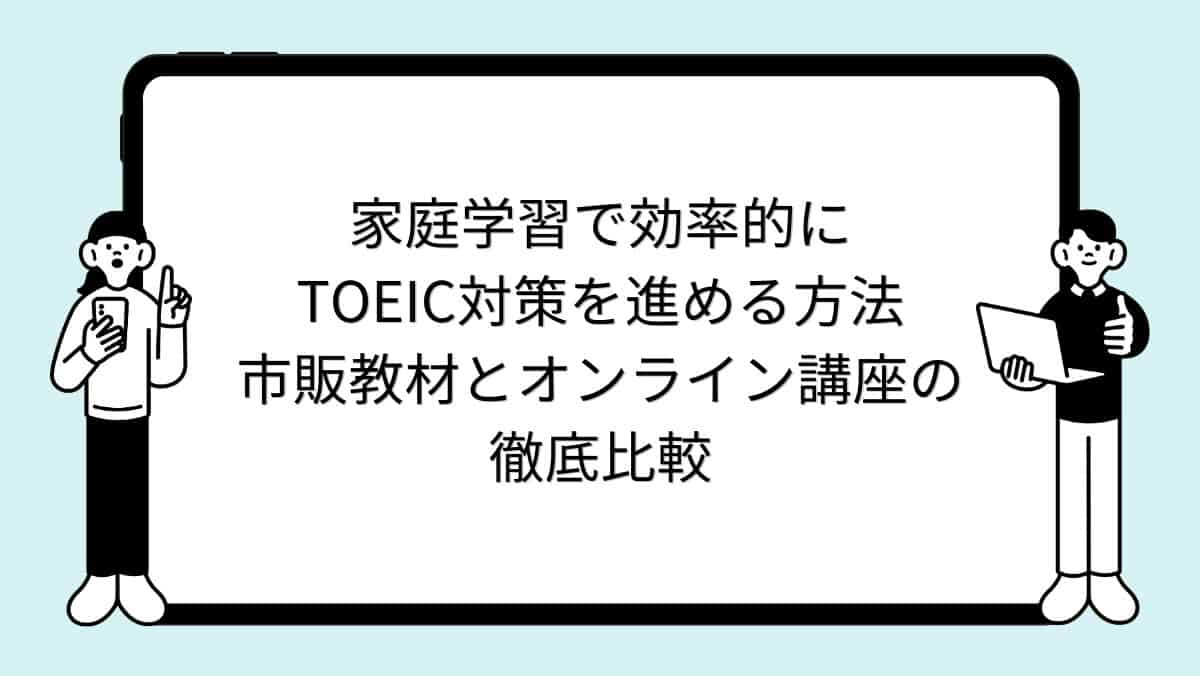 家庭学習で効率的にTOEIC対策を進める方法｜市販教材とオンライン講座の徹底比較