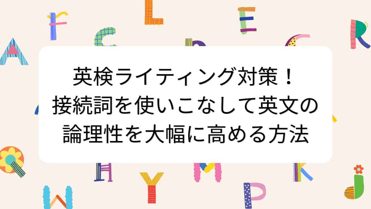 英検ライティング対策！接続詞を使いこなして英文の論理性を大幅に高める方法
