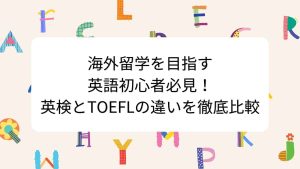海外留学を目指す英語初心者必見！英検とTOEFLの違いを徹底比較