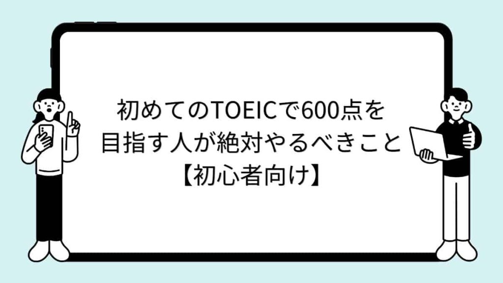 初めてのTOEICで600点を目指す人が絶対やるべきこと【初心者向け】