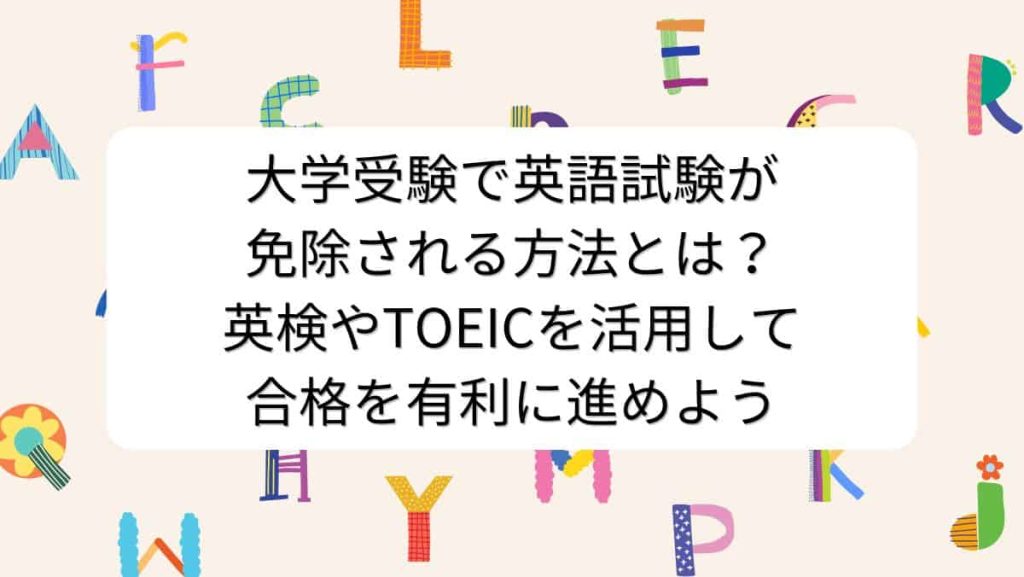 大学受験で英語試験が免除される方法とは？英検やTOEICを活用して合格を有利に進めよう