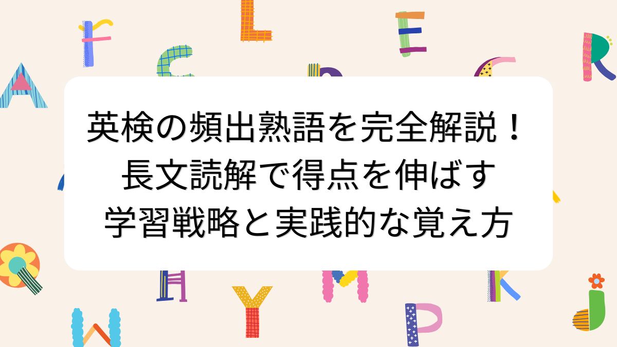 英検の頻出熟語を完全解説！長文読解で得点を伸ばす学習戦略と実践的な覚え方