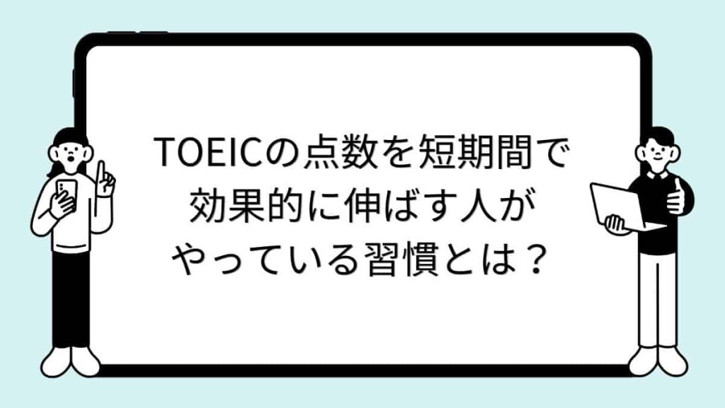 TOEICの点数を短期間で効果的に伸ばす人がやっている習慣とは？