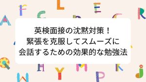 英検面接の沈黙対策！緊張を克服してスムーズに会話するための効果的な勉強法