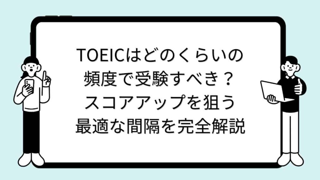 TOEICはどのくらいの頻度で受験すべき？スコアアップを狙う最適な間隔を完全解説