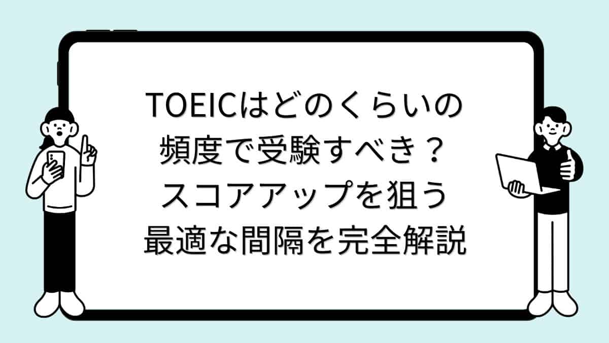 TOEICはどのくらいの頻度で受験すべき？スコアアップを狙う最適な間隔を完全解説
