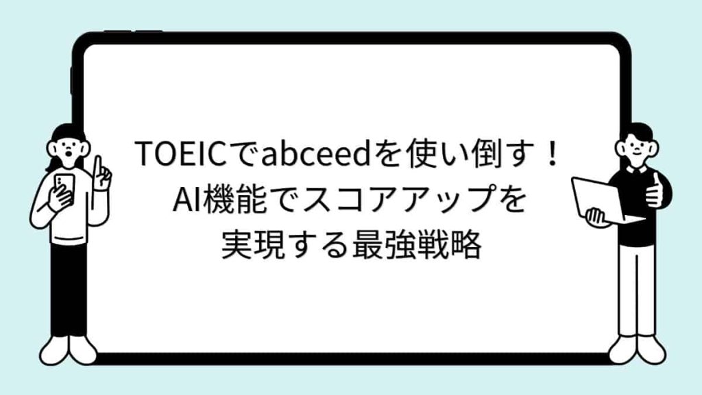 TOEICでabceedを使い倒す！AI機能でスコアアップを実現する最強戦略