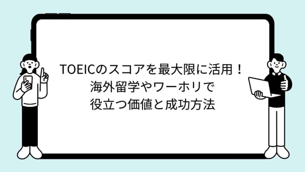 TOEICのスコアを最大限に活用！海外留学やワーホリで役立つ価値と成功方法