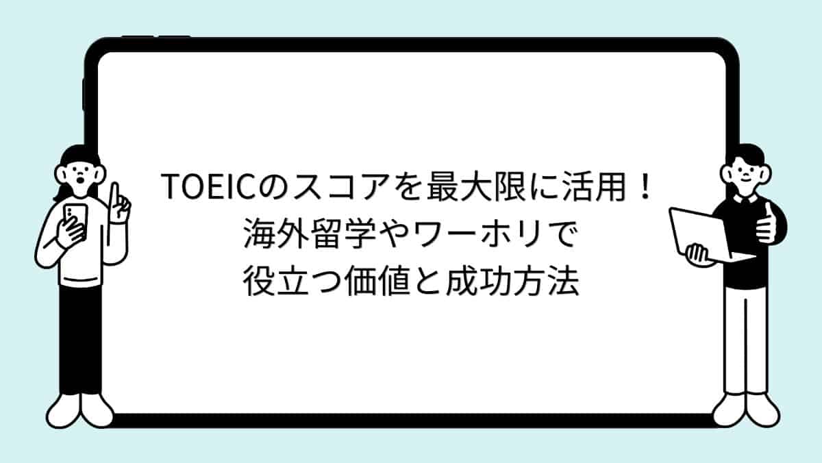 TOEICのスコアを最大限に活用!海外留学やワーホリで役立つ価値と成功方法