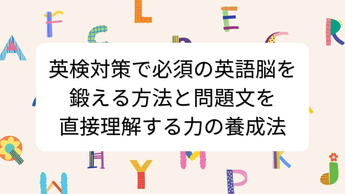 英検対策で必須の英語脳を鍛える方法と問題文を直接理解する力の養成法