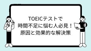 TOEICテストで時間不足に悩む人必見！原因と効果的な解決策