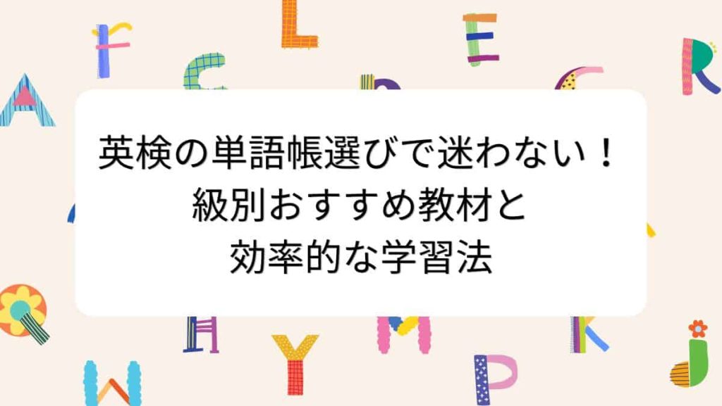英検の単語帳選びで迷わない！級別おすすめ教材と効率的な学習法